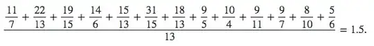 $\dfrac{\dfrac{11}{7}+\dfrac{22}{13}+\dfrac{19}{15}+\dfrac{14}{6}+\dfrac{15}{13}+\dfrac{31}{15}+\dfrac{18}{13}+\dfrac{9}{5}+\dfrac{10}{4}+\dfrac{9}{11}+\dfrac{9}{7}+\dfrac{8}{10}+\dfrac{5}{6}}{13}= 1.5$