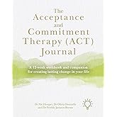 The Acceptance and Commitment Therapy (ACT) Journal: A 12-week Workbook and Companion for Creating Lasting Change in Your Lif