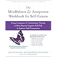 The Mindfulness and Acceptance Workbook for Self-Esteem: Using Acceptance and Commitment Therapy to Move Beyond Negative Self