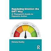 Regulating Emotion the DBT Way: A Therapist's Guide to Opposite Action
