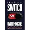 Switch Off Overthinking: 33 Ways to Calm Your Thoughts, Reduce Stress, Stop Negative Spirals, and Improve Mental Clarity (Master the Art of Self-Improvement)