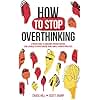 How to Stop Overthinking: The 7-Step Plan to Control and Eliminate Negative Thoughts, Declutter Your Mind and Start Thinking Positively in 5 Minutes or Less (Master the Art of Self-Improvement)