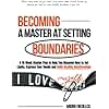 Becoming a Master at Setting Boundaries: A 10-Week Master Plan to Help You Discover How to Set Limits, Express Your Needs and Build Healthy Relationships (Breaking Free from Toxic Relationships)