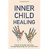 Inner Child Healing: A Guide To Greater Awareness Through Reparenting The Lost Inner Child (Breaking Free: A Mental Health Series)