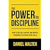 The Power of Discipline: How to Use Self Control and Mental Toughness to Achieve Your Goals