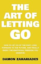 The Art of Letting GO: How to Let Go of the Past, Look Forward to the Future, and Finally Enjoy the Emotional Freedom You ...