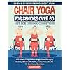 Chair Yoga For Seniors Over 60: A 15-Minute Daily Guide to Weight Loss, Strength, Mobility, Balance, Flexibility, and Heart Health with 40+ Low-Impact Exercises (The Restorative Movement Series)