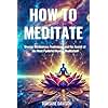 How to Meditate: Diverse Mindfulness Techniques and the Secret of the Most Powerful Mantra Meditation