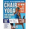 Chair Yoga for Seniors Over 60: Gentle 10-Min Routines and 28-Day Challenges to Improve Strength, Flexibility, Balance, and Lose Weight – A Safe and Simple Guide with Color Photos & Video Tutorials