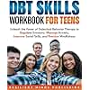 DBT SKILLS WORKBOOK FOR TEENS: Unleash the Power of Dialectical Behavior Therapy to Regulate Emotions, Manage Anxiety, Improve Social Skills, and Practice Mindfulness