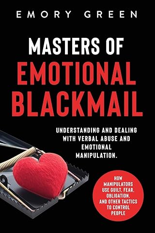 Masters of Emotional Blackmail: Understanding and Dealing with Verbal Abuse and Emotional Manipulation. How Manipulators Use Guilt, Fear, Obligation, and Other Tactics to Control People