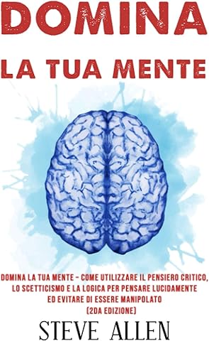 Domina la tua mente – Come utilizzare il pensiero critico, lo scetticismo e la logica per pensare lucidamente ed evitare di essere manipolato (2da ... e reingegnerizzazione del pensiero)