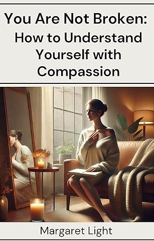 You Are Not Broken: How to Understand Yourself with Compassion.: Learn to understand your emotions and patterns with self-compassion and clarity.
