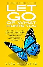 Let Go of What Hurts You: How to Heal from the Past and Free Yourself Through Awareness, Self-Love, and a Positive Mindset...