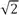 √2