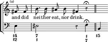 \new ChoirStaff << \override Score.Rest #'style = #'classical \override Score.TimeSignature #'stencil = ##f
\new Staff \relative f' { \time 4/4 \partial 4 \mark \markup \tiny "(a)" \autoBeamOff
fis8 fis b8. b16 ais8 b fis4 r\fermata \bar "||" s }
\addlyrics { and did nei -- ther eat, nor drink. }
\new Staff { \clef bass e4 eis2 r4 f\fermata b, }
\figures { < 4+ 2+ >4 < 7 _+ >2. < _+ 7 >4 < 5+ > } >>