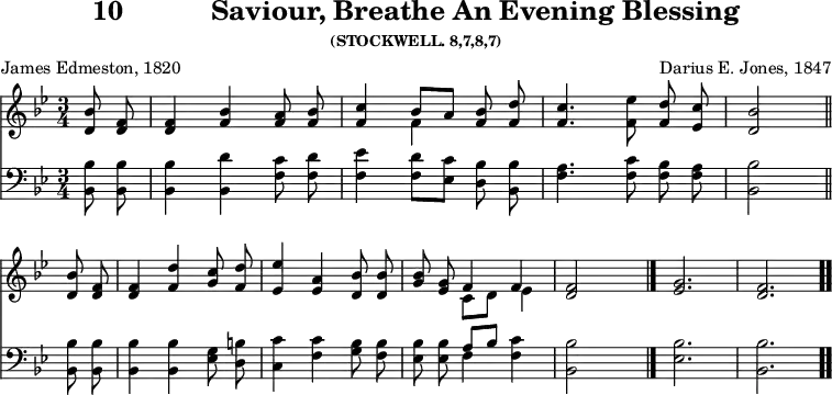 \version "2.16.2" 
\header { tagline = ##f title = \markup { "10" "          " "Saviour, Breathe An Evening Blessing" } subsubtitle = "(STOCKWELL. 8,7,8,7)" composer = "Darius E. Jones, 1847" poet = "James Edmeston, 1820" }
\score { << << \new Staff { \key bes \major \time 3/4 \partial 4 \autoBeamOff \relative b' {
  <bes d,>8 <f d> | q4 <bes f> <a f>8 <bes f> |
  <c f,>4 << { bes8[ a] } \\ { f4 } >> <bes f>8 <d f,> |
  <c f,>4. <ees f,>8 <d f,> <c ees,> | <bes d,>2 \bar "||" \break
  q8 <f d> | q4 <d' f,> <c g>8 <d f,> |
  <ees ees,>4 <a, ees> <bes d,>8 q | <bes g> <g ees> << { f4 f } \\ { c8[ d] ees4 } >> | <f d>2 s4 \bar "|." <g ees>2. <f d> \bar ".." } }
\new Staff { \clef bass \key bes \major \autoBeamOff \relative b, {
  <bes bes'>8 q | q4 <bes d'> <f' c'>8 <f d'> | <f ees'>4 <f d'>8[ <ees c'>] <d bes'> <bes bes'> | <f' a>4. <f c'>8 <f bes> <f a> | <bes, bes'>2 |
  q8 q | q4 q <ees g>8 <d b'> | <c c'>4 <f c'> <g bes>8 <f bes> |
  <ees bes'> q << { a[ bes] } \\ { f4 } >> <f c'> | <bes bes,>2 s4 | <bes ees,>2. <bes bes,> } } >> >>
\layout { indent = #0 }
\midi { \tempo 4 = 60 } }

