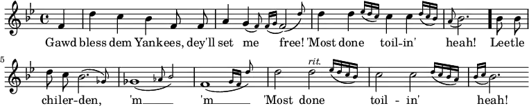 { \time 4/4 \key bes \major \partial 4 \relative f' { \autoBeamOff f4 d' c bes f8 f | a4 \afterGrace g4( { f8) } \acciaccatura { f16[ g] } \afterGrace f2( { d'8) } | d4 \afterGrace d4 { ees16[( d c]) } c4 \afterGrace c { d16[( c bes]) } | \appoggiatura a8 bes2. \bar "."
bes8 bes | d c \afterGrace bes2.( { ges8) } | \afterGrace ges1( { aes8 bes2) } | \afterGrace f1( { g16[ f] d'8) } | d2 \afterGrace d2^\markup { \smaller \italic rit. } { ees16[( d c bes]) } | c2 \afterGrace c2 { d16[( c bes a]) } | \acciaccatura { bes16[ c] } bes2. \bar ".|." }
\addlyrics { Gawd bless dem Yank -- ees, dey'll set me free! 'Most done toil -- in' heah! Lee -- tle chi -- ler -- den, 'm __ 'm __ 'Most done toil -- in' heah! }
}
