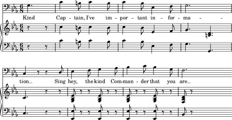 << \override Score.Rest #'style = #'classical
\override Score.BarNumber #'stencil = ##f
\new Staff { \time 6/8 \key ees \major \clef bass \partial 4.
g4. | c'4 b8 c'4 b8 | c'4 bes8 ees4 f8 | g2. | \break
c4 r8 r4 \stemUp d8 | \stemDown ees4 f8 g4 aes8 | bes4 c'8 bes4 g8 | f2. \bar "" }
\addlyrics { Kind Cap -- tain, I've im -- por -- tant in --
for -- ma -- tion __ Sing hey, the kind Com -- man -- der that you are __ }
\new GrandStaff <<
\new Staff { \key ees \major \relative c'' {
\override GrandStaff.BarLine #'allow-span-bar = ##f
r4 r8 | c4 b8 c4 b8 | c4 bes8 ees,4 f8 | g4. <d b> |
c r4 r8 | <ees bes g> r r q r r | q r r q r r | <d bes f> r s2 } }
\new Staff { \clef bass \key ees \major
r4 r8 | c'4 b8 c'4 b8 | c'4 bes8 ees4 f8 | g4. g, |
c r4 r8 | <ees ees,> r r q r r q r r q r r | bes, r s2 } >>
>>