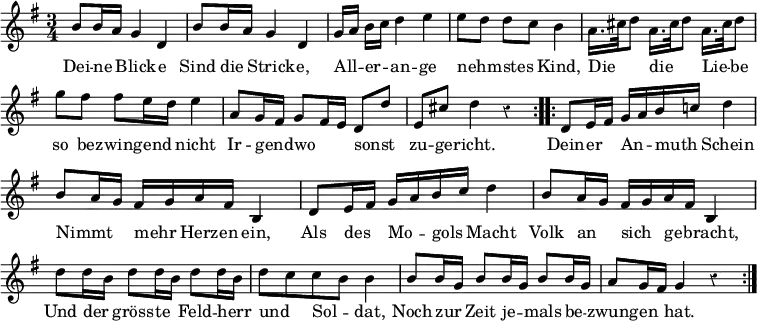 { \override Score.BarNumber #'break-visibility = #'#(#f #f #f) \override Score.Rest #'style = #'classical \time 3/4 \key g \major \relative b' { \repeat volta 2 { b8 b16 a g4 d | b'8 b16 a g4 d | g16[ a] b[ c] d4 e | e8[ d] d[ c] b4 | a16.[ cis32 d8] a16.[ cis32 d8] a16.[ cis32 d8] | g fis fis e16 d e4 | a,8 g16 fis g8 fis16 e d8 d' | e, cis' d4 r } \repeat volta 2 { d,8 e16 fis g a b c! d4 | b8 a16 g fis g a fis b,4 | d8 e16 fis g a b c d4 | b8 a16 g fis g a fis b,4 | d'8 d16 b d8 d16 b d8 d16 b | d8 c c b b4 | b8 b16 g b8 b16 g b8 b16 g | a8 g16 fis g4 r } }
\addlyrics { Dei -- ne _ Blick -- e Sind die _ Strick -- e, All -- _ er -- _ an -- ge nehm -- _ stes _ Kind, Die _ _ die _ _ Lie -- _ be so be -- zwing -- end _ nicht Ir -- gend -- _ wo _ _ sonst _ zu -- ge -- richt. Dein -- er _ An -- _ muth _ Schein Nimmt _ _ mehr _ Herz -- en ein, Als des _ Mo -- _ gols _ Macht Volk an _ sich _ ge -- _ bracht, Und der _ gröss -- te _ Feld -- herr _ und _ Sol -- _ dat, Noch zur _ Zeit je -- _ mals be -- _ zwung -- en _ hat. } }
