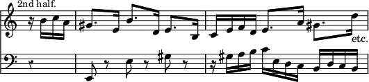 { << \new Staff \relative b' { \key a \minor \time 3/4 \partial 4 \override Score.Rest #'style = #'classical \override Score.TimeSignature #'stencil = ##f \mark \markup \small "2nd half."
 r16 b c a | gis8. e16 b'8. d,16 e8. b16 |
 c e f d e8. a16 gis8. d'16_"etc." }
\new Staff \relative e, { \clef bass \key a \minor
 r4 | e8 r e' r gis r | r16 gis a b c e, d c b d c b } >> }