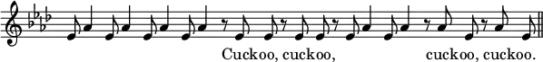 { \override Score.TimeSignature #'stencil = ##f \key aes \major \relative e' { \cadenzaOn ees8 aes4 ees8 aes4 ees8 aes4 ees8 aes4 r8 ees ees r ees ees \bar "" r ees aes4 ees8 aes4 r8 aes ees r aes ees \bar "||" } \addlyrics { _ _ _ _ _ _ _ _ Cuck -- oo, cuck -- oo, _ _ _ _ cuck -- oo, cuck -- oo. } }