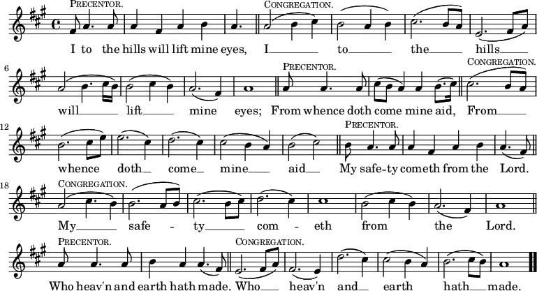 \relative f' { \key a \major \time 4/4 \set Timing.measurePosition = #(ly:make-moment -5/8)
fis8^\markup \small \caps "Precentor." a4. a8 | a4 fis a b |
\set Timing.measurePosition = #(ly:make-moment -3/8) a4. \bar "||"
a2(^\markup \small \caps "Congregation." b4 cis) | b2( a4 b) |
cis2.( b8 a) | e2.( fis8 a) | a2( b4. cis16 b) | b2( cis4 b) |
a2.( fis4) | a1 \bar "||"
\set Timing.measurePosition = #(ly:make-moment -5/8) a8^\markup \small \caps "Precentor." a4. a8 |
cis8( b a4) a b8.( cis16) \bar "||"
cis2.(^\markup \small \caps "Congregation." b8 a) |
b2.( cis8 e) | e2.( cis4) | d2.( cis4) |
cis2( b4 a) | b2( cis) \bar "||"
\set Timing.measurePosition = #(ly:make-moment -5/8) b8^\markup \small \caps "Precentor." a4. a8 |
a4 fis a b | \set Timing.measurePosition = #(ly:make-moment -4/8) a4.( fis8) \bar "||"
a2(^\markup \small \caps "Congregation." cis4. b4*1/2) |
b2.( a8 b) | cis2.( b8 cis) | d2.( cis4) | cis1 |
b2( cis4 b) | a2.( fis4) | a1 \bar "||"
\set Timing.measurePosition = #(ly:make-moment -5/8) a8^\markup \small \caps "Precentor." a4. a8 |
b4 a a4.( fis8) \bar "||"
e2.(^\markup \small \caps "Congregation." fis8 a) | fis2.( e4) |
d'2.( cis4) | cis2( b4 a) | b2.( cis8 b) | a1 \bar ".." }
\addlyrics { I to the hills will lift mine eyes, I __ to __ the __ hills __ will __ lift __ mine eyes; From whence doth come mine aid, From __ whence doth __ come __ mine __ aid __ My safe -- ty com -- eth from the Lord. My __ safe -- ty __ com -- eth from the Lord. Who heav'n and earth hath made. Who __ heav'n and __ earth hath __ made. }