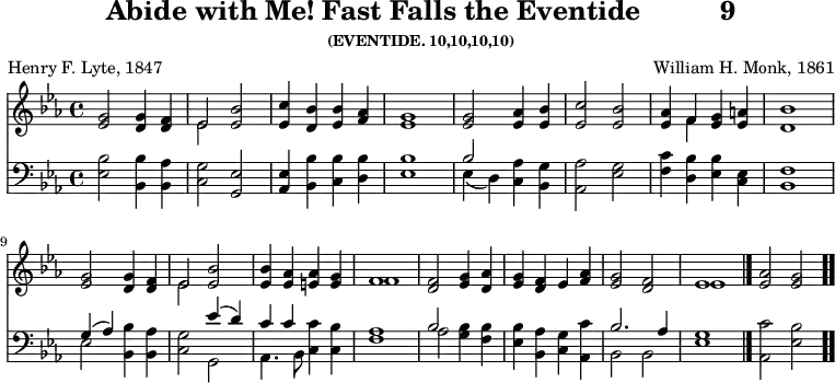 \version "2.16.2" 
\header { tagline = ##f title = \markup { "Abide with Me! Fast Falls the Eventide" "         " "9" } subsubtitle = "(EVENTIDE. 10,10,10,10)" composer = "William H. Monk, 1861" poet = "Henry F. Lyte, 1847" }
\score { << << \new Staff \with {midiInstrument = #"flute"} { \key ees \major \time 4/4 \relative g' { 
<g ees>2 <g d>4 <f d> | 
<< { ees2 } \\ { ees } >> <bes' ees,> | 
<c ees,>4 <bes d,> <bes ees,> <aes f> | 
<g ees>1 | 
<g ees>2 <aes ees>4 <bes ees,> |
<c ees,>2 <bes ees,> | 
<aes ees>4 << { f } \\ { f } >> <g ees> <a ees> | 
<bes d,>1 | \break
<g ees>2 <g d>4 <f d> | 
<< { ees2 } \\ { ees } >> <bes' ees,> | 
q4 <aes ees> <aes e> <g e> | 
<< { f1 } \\ { f1 } >> |
<f d>2 <g ees>4 <aes d,> | 
<g ees> <f d> ees <aes f> | 
<g ees>2 <f d> | 
<< { ees1 } \\ { ees } >> \bar "|." 
<aes ees>2 <g ees> \bar ".." } }
\new Staff \with {midiInstrument = #"flute"} { \key ees \major \clef bass \relative e {
<ees bes'>2 <bes bes'>4 <bes aes'> | 
<c g'>2 <g ees'> | 
<aes ees'>4 <bes bes'> <c bes'> <d bes'> | 
<ees bes'>1 |
<< { bes'2 } \\ { ees,4_( d) } >> <c aes'> <bes g'> | 
<aes aes'>2 <ees' g> | 
<f c'>4 <d bes'> <ees bes'> <c ees> | 
<bes f'>1 |
<< { g'4^( aes) } \\ { ees2 } >> <bes bes'>4 <bes aes'> | 
<c g'>2 << { ees'4^( d) c c } \\ { g,2 aes4. bes8 } >> <c c'>4 <c bes'> | 
<f aes>1 |
<< { bes2 } \\ { aes } >> <g bes>4 <f bes> | 
<ees bes'> <bes aes'> <c g'> <aes c'> | 
<< { bes'2. aes4 g1 } \\ { bes,2 bes ees1 } >> | 
<aes, c'>2 <ees' bes'> } } >> >>
\layout { indent = #0 }
\midi { \tempo 4 = 80 } }
