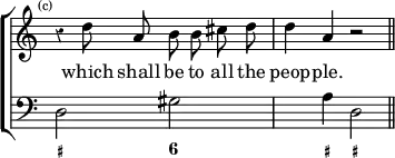 \new ChoirStaff << \override Score.Rest #'style = #'classical \override Score.TimeSignature #'stencil = ##f
\new Staff \relative d'' { \time 4/4 \mark \markup \tiny "(c)" \autoBeamOff
r4 d8 a b b cis d | d4 a r2 \bar "||" }
\addlyrics { which shall be to all the peop -- ple. }
\new Staff { \clef bass d2 gis s4 a d2 }
\figures { < _+ >2 < 6 > < _ >4 < _+ > < _+ >2 } >>