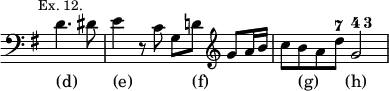 { \relative d' { \clef bass \key g \major \time 4/4 \override Score.TimeSignature #'stencil = ##f \partial 2 \mark \markup \small "Ex. 12."
d4. dis8 | e4 r8 c g d'! \clef treble g8 a16 b |
c8 b a d^\markup \tiny { \musicglyph "seven" } g,2^ \markup \tiny { \musicglyph "four" \musicglyph "three" } }
\addlyrics { (d) _ (e) _ _ (f) _ _ _ _ (g) _ _ (h) } }