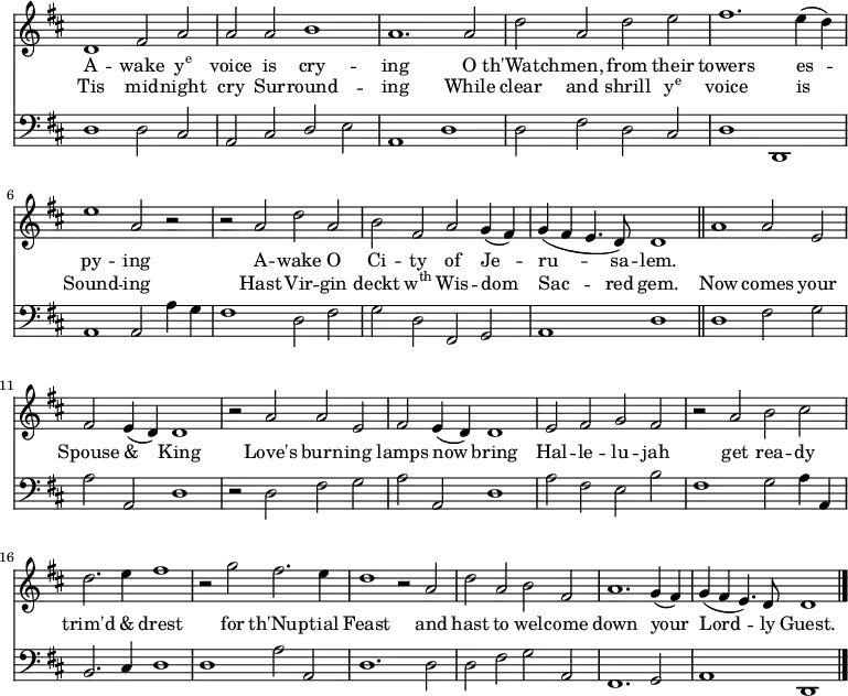 << \new Staff \relative d' { \time 4/2 \key d \major \autoBeamOff \omit Staff.TimeSignature \override Staff.Rest.style = #'classical \override Stem.neutral-direction = #down \set melismaBusyProperties = #'()
  d1 fis2 a | a a b1 | a1. a2 | d a d e | fis1. e4 (d) | e1 a,2 r2 |
  r a d a | b fis a g4 (fis) | g ( fis e4. d8) d1 \bar "||" a'1 a2 e | fis e4 (d) d1 |
  r2 a' a e | fis e4 (d) d1 | e2 fis g fis | r a b cis | d2. e4 fis1 |
  r2 g fis2. e4 | d1 r2 a | d a b fis | a1. g4 (fis) | g (fis e4.) d8 d1 \bar "|." }
\addlyrics { A -- wake \markup{\concat{y\super{e}}} voice is cry -- ing O th'Watch -- men, from their towers es -- _ py -- ing A -- wake O Ci -- ty of Je -- _ ru -- _ _ sa -- lem. }
\addlyrics { Tis mid -- night cry Sur -- round -- ing While clear and shrill \markup{\concat{y\super{e}}} voice is _ Sound -- ing Hast Vir -- gin deckt \markup{\concat{w\super{th}}} Wis -- dom _ Sac -- _ _ red gem. Now comes your Spouse & _ King Love's burn -- ing lamps now _ bring Hal -- le -- lu -- jah get rea -- dy trim'd & drest for th'Nup -- tial Feast and hast to wel -- come down your _ Lord -- _ _ ly Guest.}
\new Staff \relative d { \clef bass \key d \major \autoBeamOff \omit Staff.TimeSignature \override Staff.Rest.style = #'classical
  d1 d2 cis | a cis \stemUp d \stemNeutral e | a,1 d1 | d2 fis d cis | d1 d, | a'1 a2 a'4 g |
  fis1 d2 fis | g d fis, g | a1 d \bar "||"  d fis2 g | a a, d1 |
  r2 d fis g | a a, d1 | a'2 fis e b' | fis1 g2 a4 a, | b2. cis4 d1 |
  d1 a'2 a, | d1. d2 | d fis g a, | fis1. g2 | a1 d, \bar "|." } >>