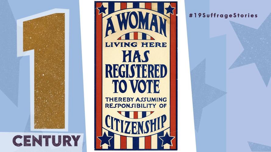 Text: 1 Century. Image of red, white, and blue poster that says "a woman living here has registered to vote, thereby assuming the responsibility of citizenship"
